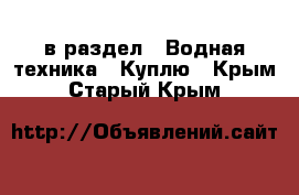  в раздел : Водная техника » Куплю . Крым,Старый Крым